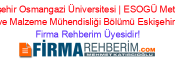 Eskişehir+Osmangazi+Üniversitesi+|+ESOGÜ+Metalurji+ve+Malzeme+Mühendisliği+Bölümü+Eskişehir Firma+Rehberim+Üyesidir!